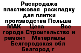 Распродажа пластиковая  раскладку для плитки производства Польша “МАК“ › Цена ­ 26 - Все города Строительство и ремонт » Материалы   . Белгородская обл.,Белгород г.